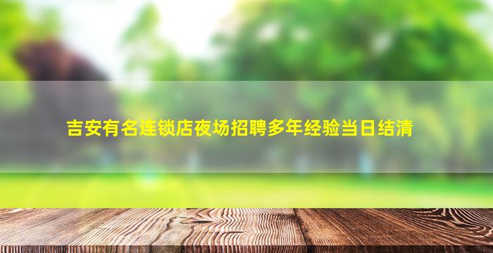 吉安有名连锁店夜场招聘多年经验当日结清